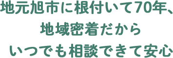 地元旭市に根付いて70年、地域密着だからいつでも相談できて安心